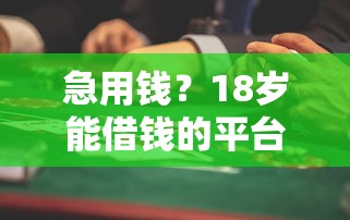 急用钱？18岁能借钱的平台盘点 这些渠道靠谱！