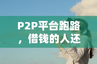 P2P平台跑路，借钱的人还用还吗？必看！这些真相你该知道