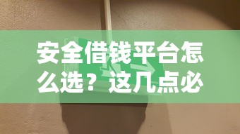 安全借钱平台怎么选？这几点必须盯紧！