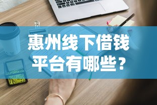 惠州线下借钱平台有哪些？这些靠谱渠道你知道吗