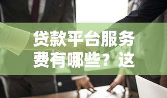 贷款平台服务费有哪些？这3个收费项目一定要看清！