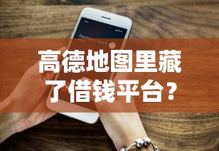 高德地图里藏了借钱平台？安全靠谱吗？实测后真相了！