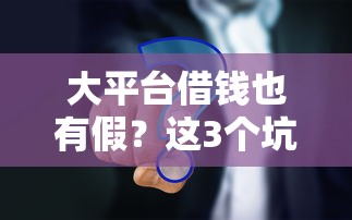 大平台借钱也有假？这3个坑你踩过吗？真相来了！
