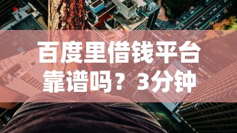 百度里借钱平台靠谱吗？3分钟教你避坑选对贷款渠道！