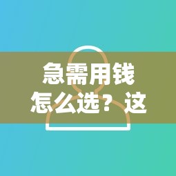 急需用钱怎么选？这5个靠谱平台帮你合理借钱！
