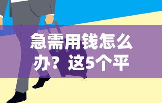急需用钱怎么办？这5个平台临时额度好申请，审批快！