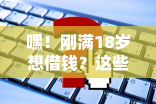 嘿！刚满18岁想借钱？这些平台或许能帮你！