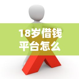 18岁借钱平台怎么选？这5个正规渠道新手必看！
