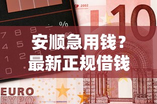 安顺急用钱？最新正规借钱平台电话汇总