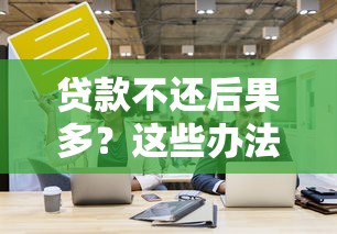 贷款不还后果多？这些办法帮你轻松应对！