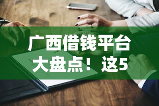 广西借钱平台大盘点！这5家正规靠谱平台你知道吗？