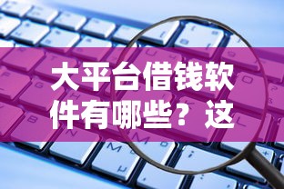 大平台借钱软件有哪些?这5个靠谱选择,亲测安全又正规! 大平台借钱软件有哪些?这5个靠谱选择,亲测安全又正规!