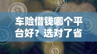车险借钱哪个平台好？选对了省心又省钱！