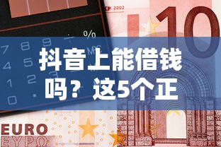抖音上能借钱吗？这5个正规平台，急用钱先收藏！