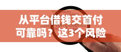 从平台借钱交首付可靠吗？这3个风险你必须提前知道