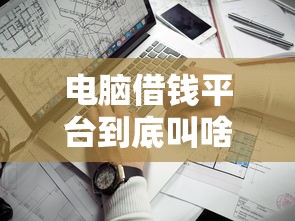 电脑借钱平台到底叫啥?这3个靠谱渠道让你轻松解决资金难题 电脑借钱平台到底叫啥?这3个靠谱渠道让你轻松解决资金难题