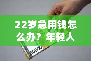 22岁急用钱怎么办？年轻人低门槛贷款平台良心推荐