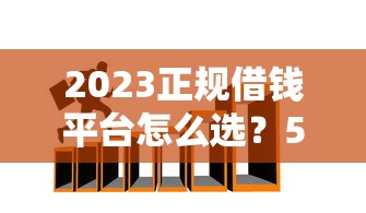 2023正规借钱平台怎么选？5招教你避开非法借贷陷阱