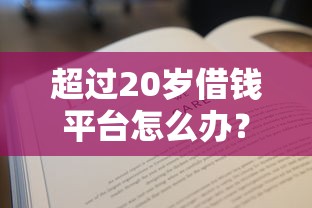 超过20岁借钱平台怎么办？5个合法渠道手把手教你选