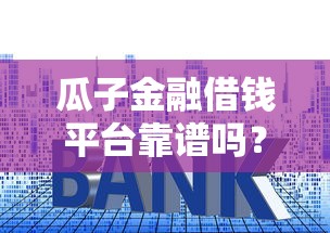 瓜子金融借钱平台靠谱吗？实测额度高、利息低的贷款攻略！