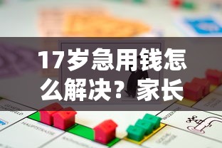 17岁急用钱怎么解决？家长必看的正规借款渠道解析