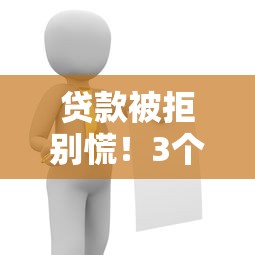贷款被拒别慌！3个实用办法帮你快速破解困境
