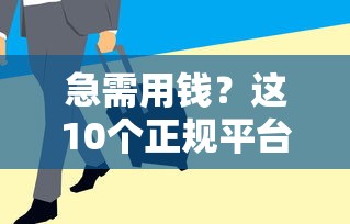 急需用钱？这10个正规平台靠谱又省心！