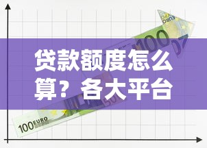 贷款额度怎么算？各大平台借钱规则全解析