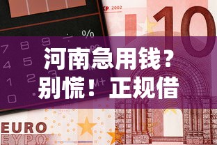 河南急用钱？别慌！正规借钱平台电话+靠谱推荐拨打指南
