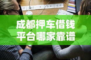 成都押车借钱平台哪家靠谱？官网申请流程+利息详解！