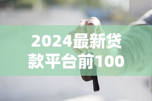 2024最新贷款平台前100强！这些靠谱渠道你知道吗？