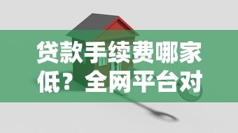 贷款手续费哪家低?全网平台对比,避坑指南看这里! 贷款手续费哪家低?全网平台对比,避坑指南看这里!