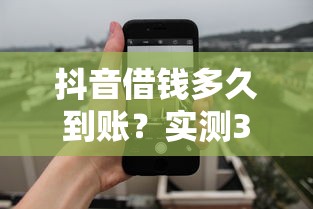 抖音借钱多久到账？实测3天放款关键技巧