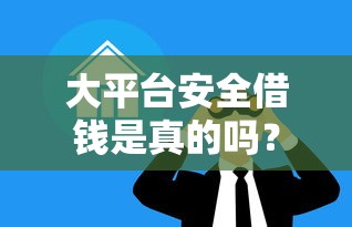 大平台安全借钱是真的吗？这5个细节告诉你答案！