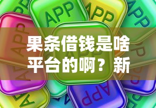 果条借钱是啥平台的啊？新手必看贷款攻略！