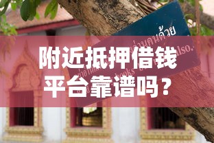 附近抵押借钱平台靠谱吗？真实避坑指南教你辨别