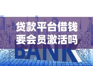 贷款平台借钱要会员激活吗？警惕3种收费套路别被坑！