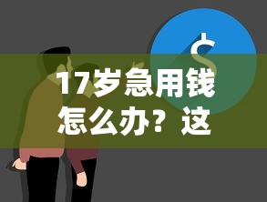 17岁急用钱怎么办？这几个正规借款渠道可试试