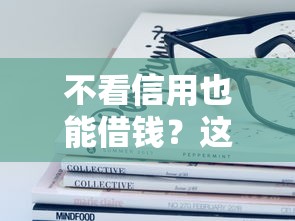 不看信用也能借钱？这些平台解你燃眉之急！