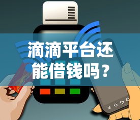 滴滴平台还能借钱吗？最新消息来了！用户必看