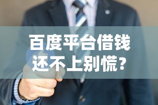 百度平台借钱还不上别慌？这5招教你化解危机