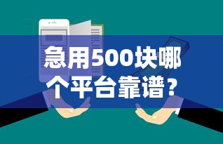 急用500块哪个平台靠谱？手把手教你选对正规渠道