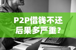 P2P借钱不还后果多严重？这几点坑了无数人