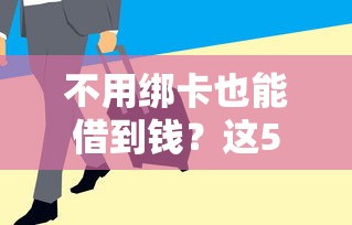 不用绑卡也能借到钱？这5个平台审核快、门槛低！
