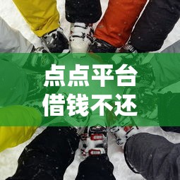 点点平台借钱不还后果多严重？这些坑千万别踩！