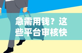 急需用钱？这些平台审核快、门槛低，轻松借钱不犯愁！