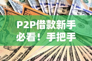 P2P借款新手必看！手把手教你安全借钱避坑指南