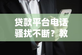 贷款平台电话骚扰不断？教你三招彻底摆脱烦人推销！