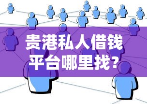 贵港私人借钱平台哪里找？手把手教你避坑指南