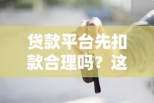 贷款平台先扣款合理吗？这3点你一定要知道